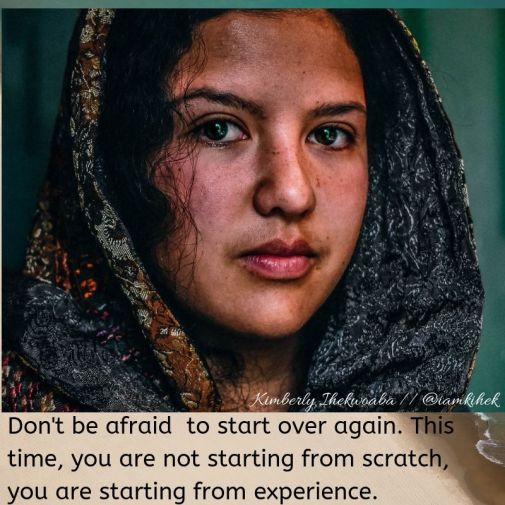 Don't be afraid to start over again. This time, you are not starting from scratch, you are starting from experience.